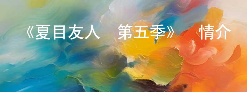 陳秀群發布《夏目友人帳第五季》詳情介紹_夏目友人帳第五季已完結在線觀看_夏目友人帳第五季迅雷下載_日漫